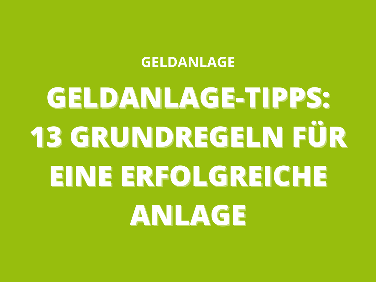 Geldanlage-Tipps: 13 Grundregeln für eine erfolgreiche Anlage