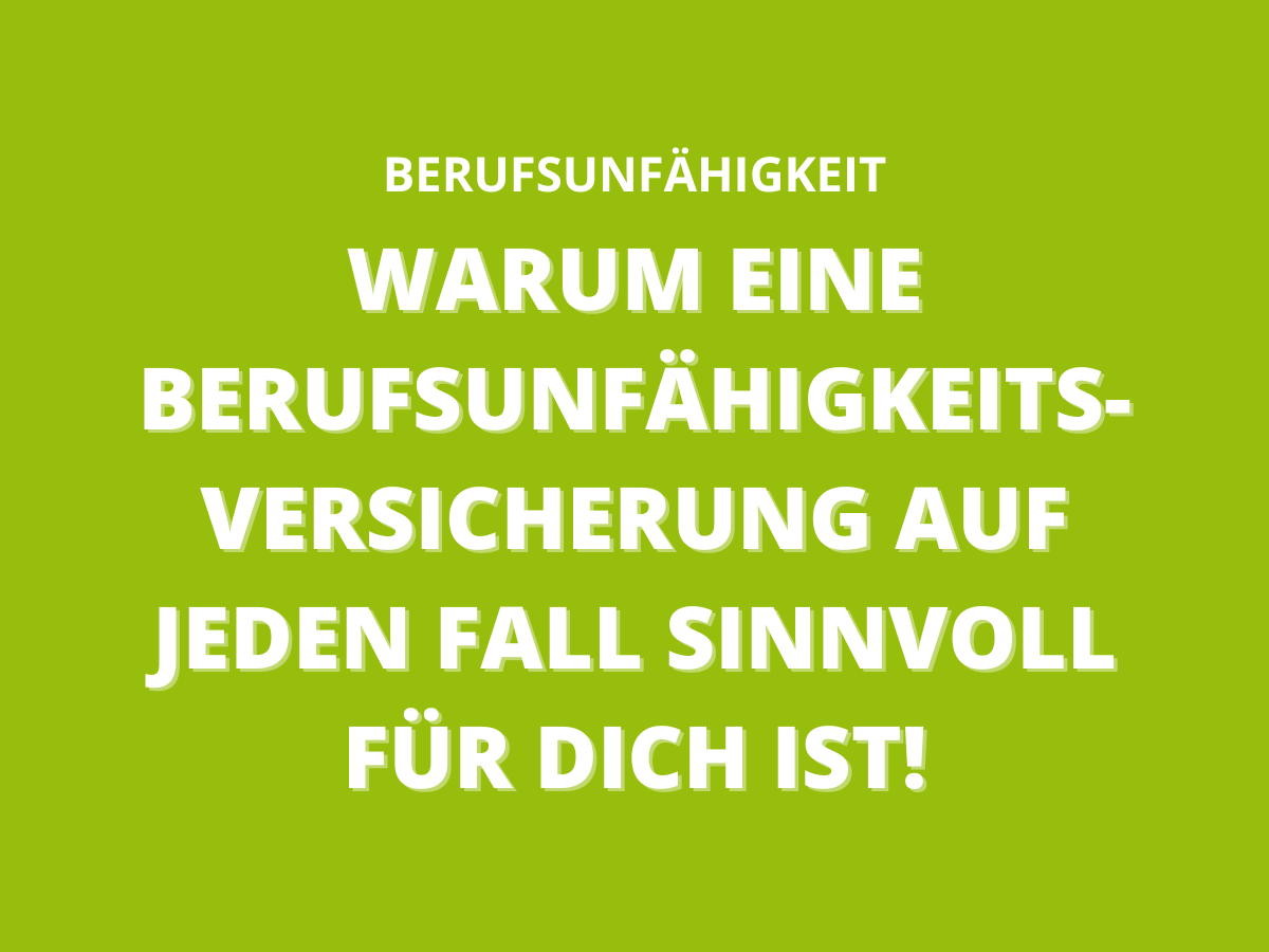 Warum eine Berufsunfähigkeitsversicherung auf jeden Fall sinnvoll für dich ist