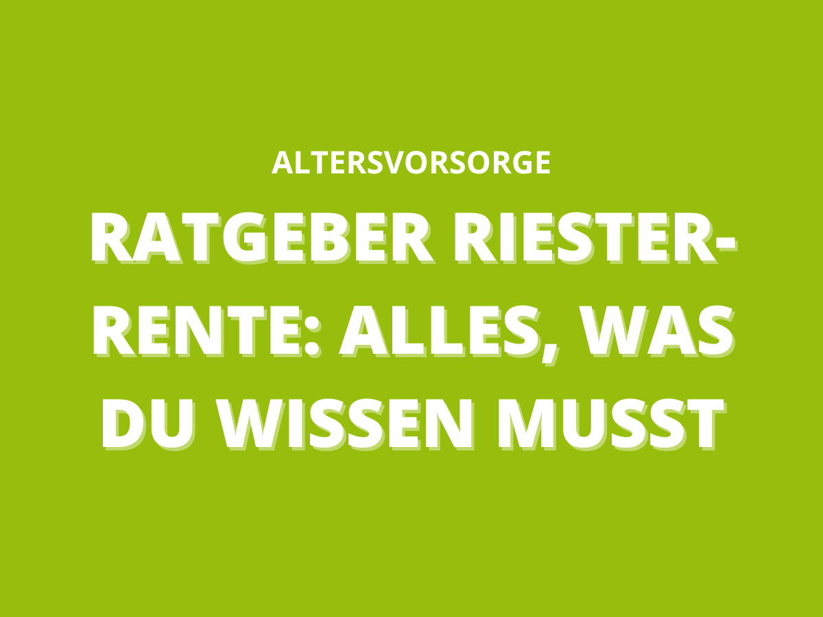 Ratgeber Riester-Rente: Alles, was du wissen musst