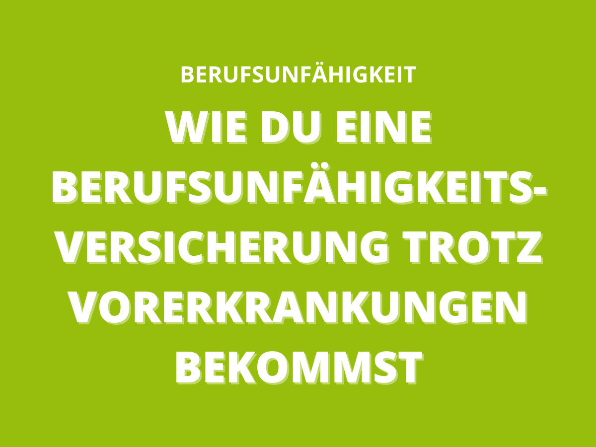 Wie du eine Berufsunfähigkeitsversicherung trotz Vorerkrankungen bekommst