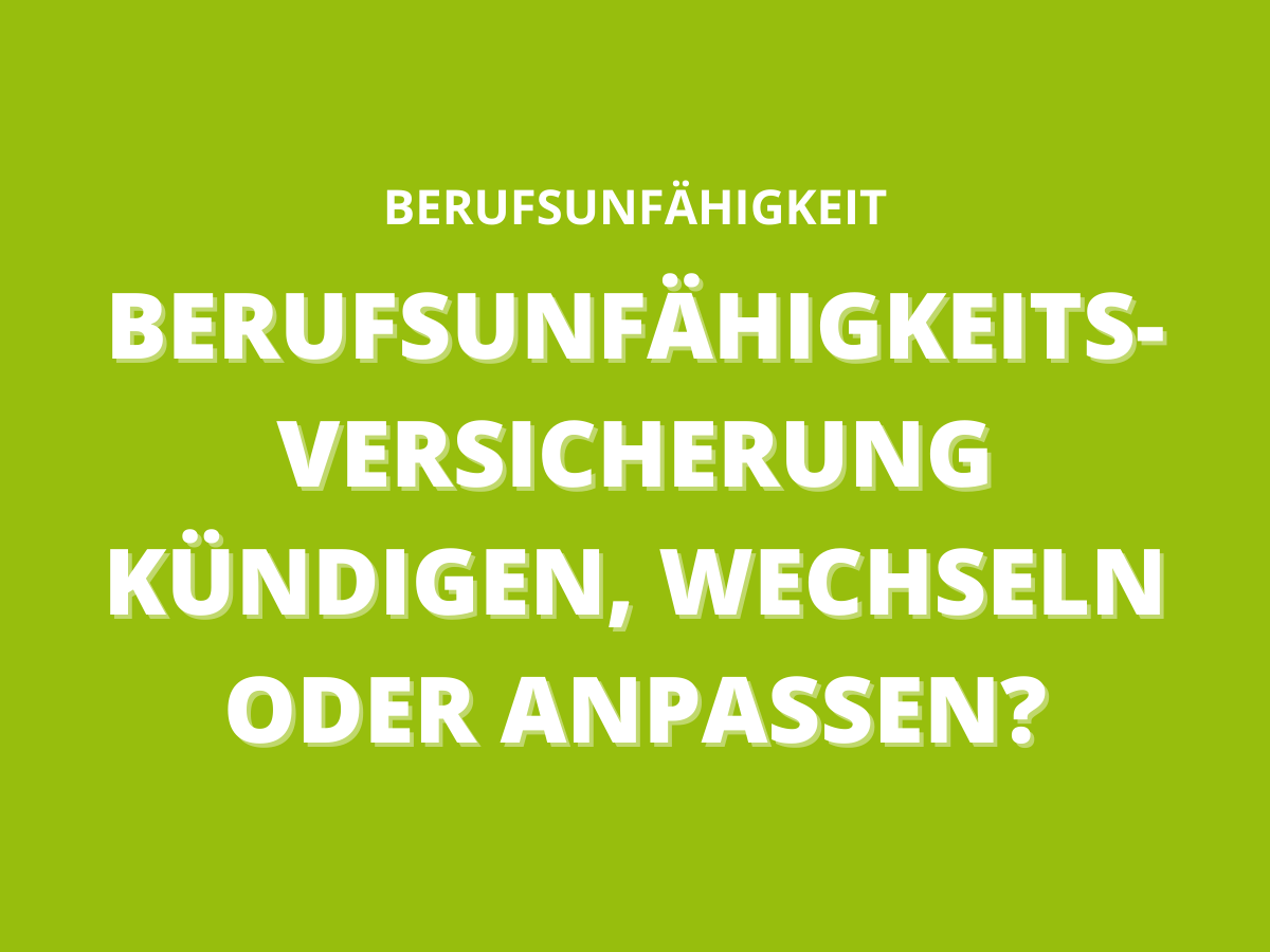 Berufsunfähigkeitsversicherung kündigen, wechseln oder anpassen?