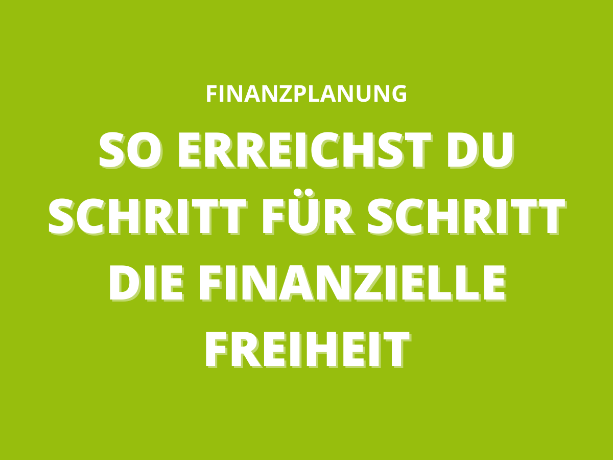 So erreichst du Schritt für Schritt die finanzielle Freiheit